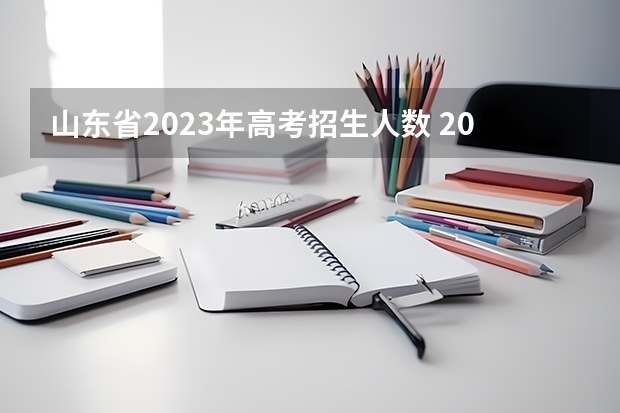 山东省2023年高考招生人数 2023山东高考人数 2023年山东本科录取人数