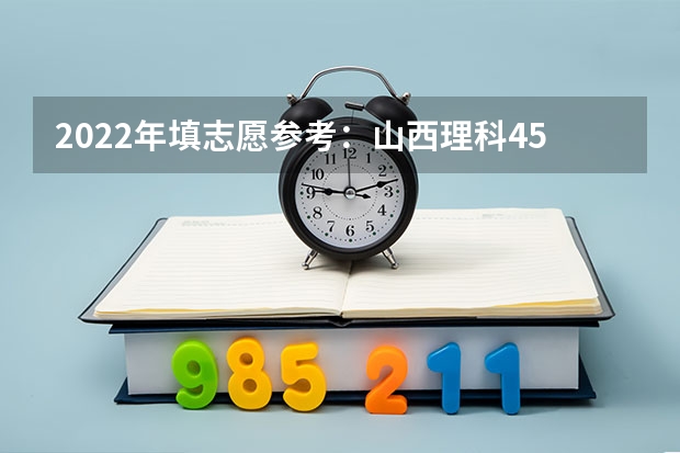 2022年填志愿参考:山西理科450分对应的大学(2022年填志愿参考:山西理科533分对应的大学)