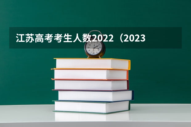 江苏高考考生人数2022(2023江苏高考考生人数)