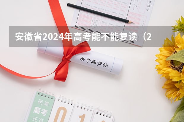 安徽省2024年高考能不能复读(2024年安徽高考报名时间和截止时间)
