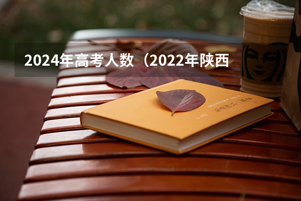 2024年高考人数（2022年陕西高考人数）