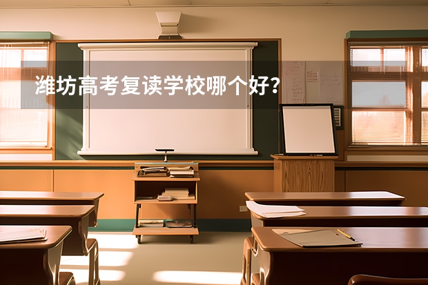 潍坊高考复读学校哪个好？