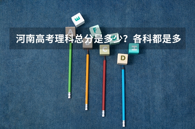 河南高考理科总分是多少？各科都是多少分？