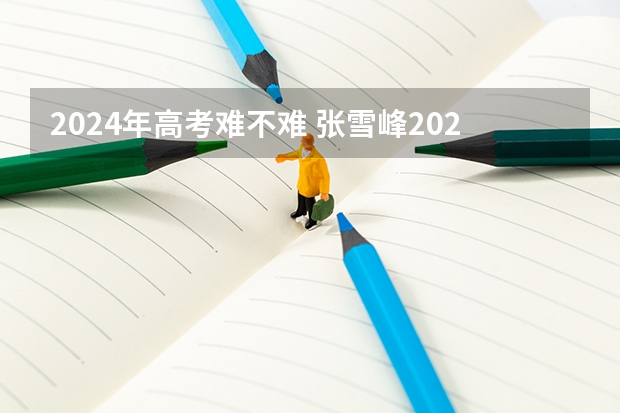 2024年高考难不难 张雪峰2024考研人数