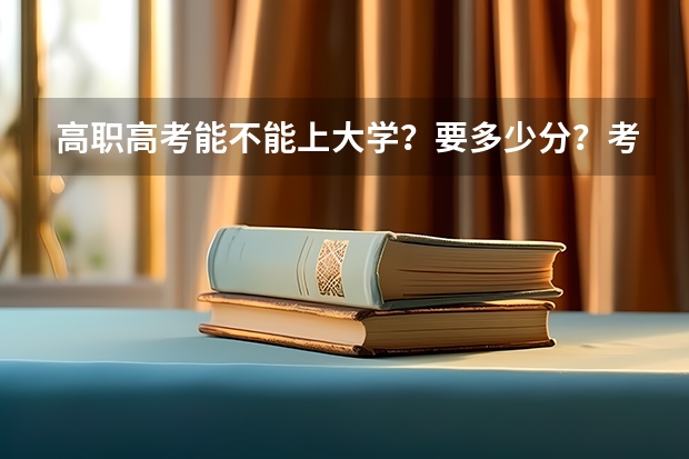 高职高考能不能上大学？要多少分？考哪一些科目？总共有多少分？