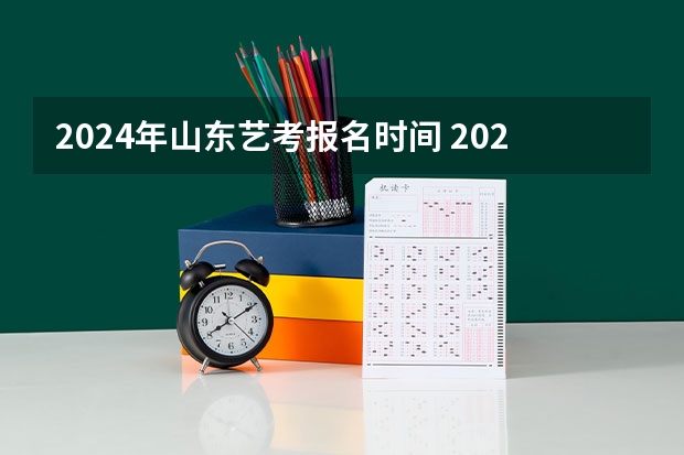 2024年山东艺考报名时间 2024年艺考的时间安排是怎样的？