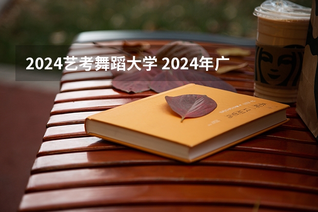 2024艺考舞蹈大学 2024年广东舞蹈艺考新政策