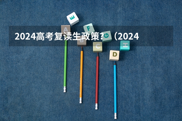 2024高考复读生政策？（2024年高考政策）