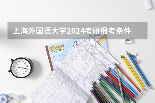 上海外国语大学2024考研报考条件怎么查？