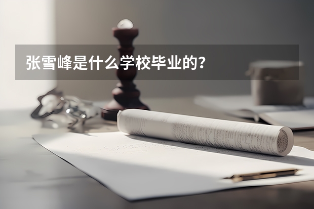 张雪峰是什么学校毕业的？