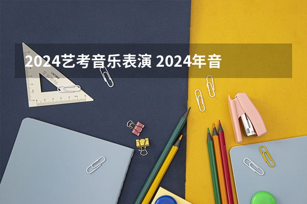 2024艺考音乐表演 2024年音乐艺考时间