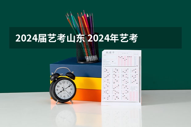 2024届艺考山东 2024年艺考的时间安排是怎样的？