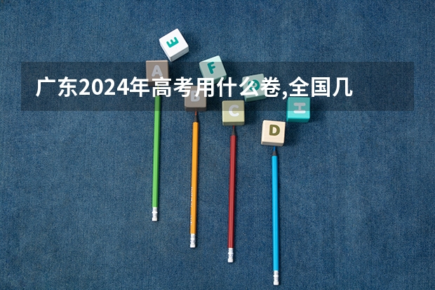 广东2024年高考用什么卷,全国几卷