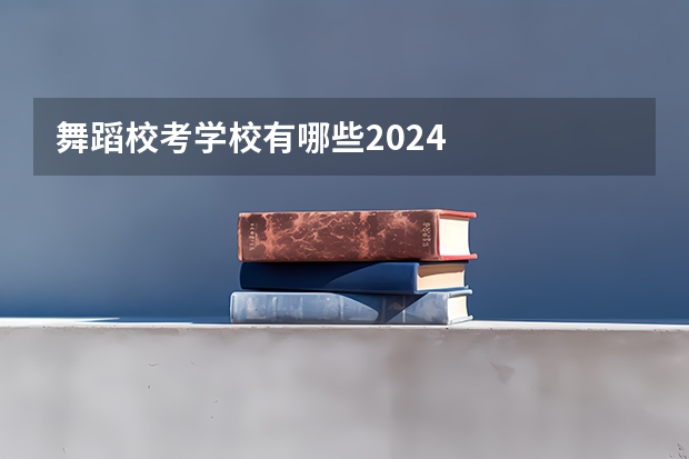 舞蹈校考学校有哪些2024