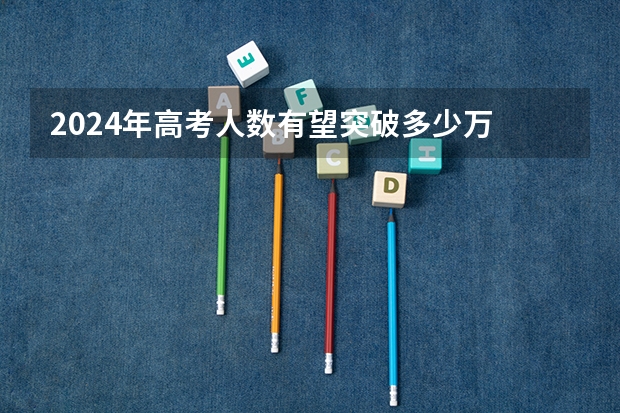 2024年高考人数有望突破多少万
