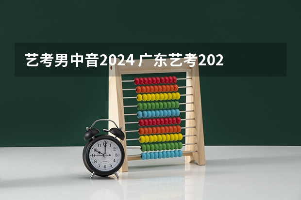 艺考男中音2024 广东艺考2024新政策