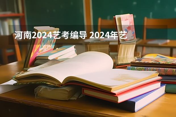 河南2024艺考编导 2024年艺考的时间安排是怎样的？