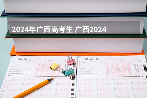 2024年广西高考生 广西2024高考人数