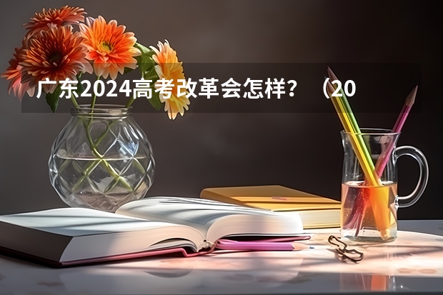 广东2024高考改革会怎样？（2024年高考政策）