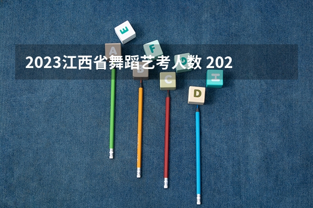 2023江西省舞蹈艺考人数 2023艺考生高考时间