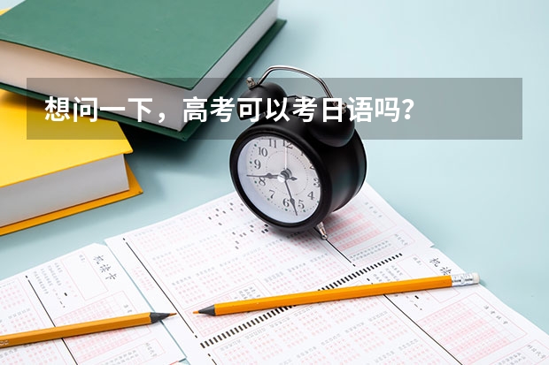 想问一下，高考可以考日语吗？