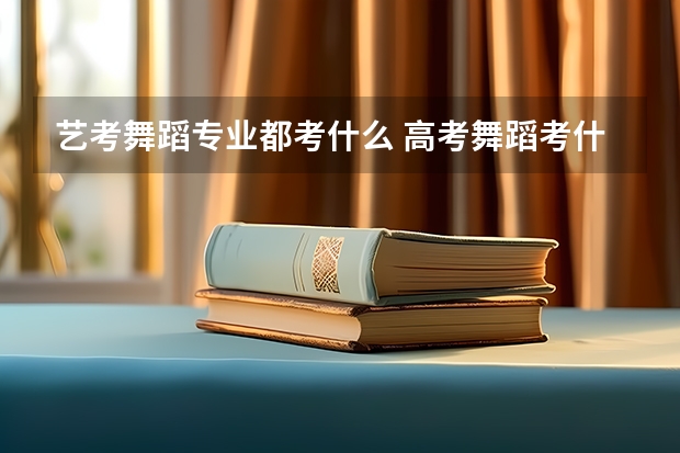 艺考舞蹈专业都考什么 高考舞蹈考什么