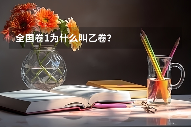 全国卷1为什么叫乙卷？