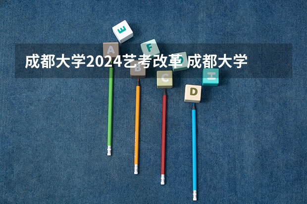 成都大学2024艺考改革 成都大学好不好