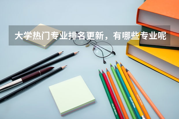 大学热门专业排名更新，有哪些专业呢？