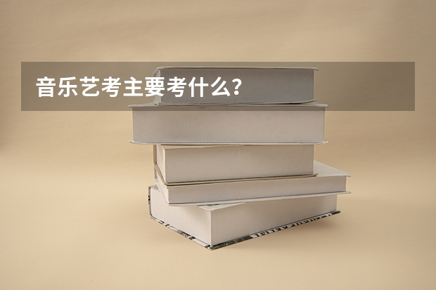 音乐艺考主要考什么？