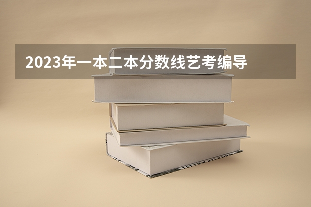 2023年一本二本分数线艺考编导 浙江省2024年艺考政策
