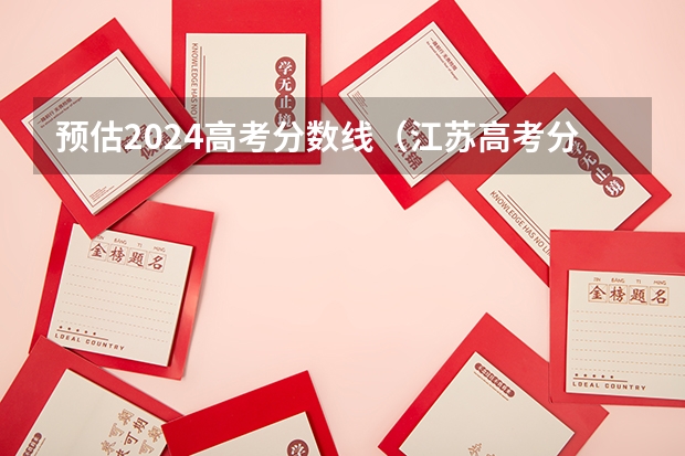 预估2024高考分数线（江苏高考分数线2023年预估）