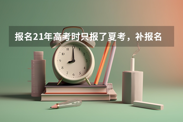 报名21年高考时只报了夏考，补报名时还能报春考吗？