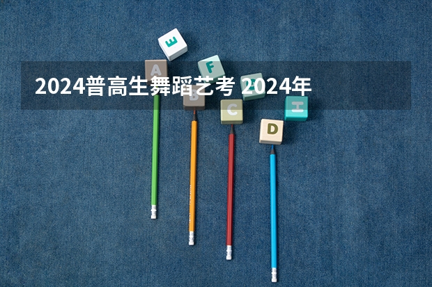 2024普高生舞蹈艺考 2024年艺考新规定