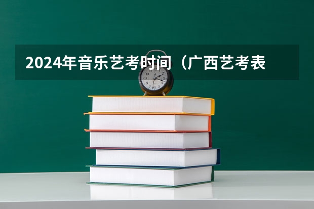 2024年音乐艺考时间（广西艺考表（导）演类专业统一考试说明公布（2024年版））