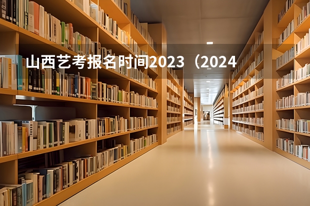 山西艺考报名时间2023（2024年山东艺考报名时间）