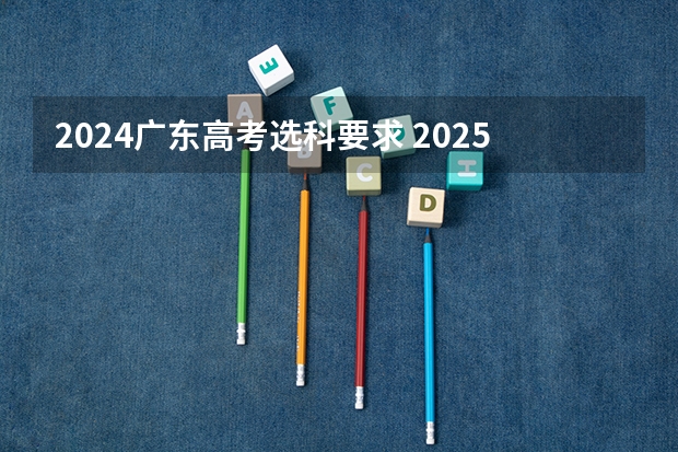 2024广东高考选科要求 2025高考选科要求