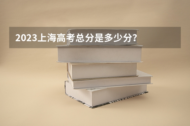 2023上海高考总分是多少分？