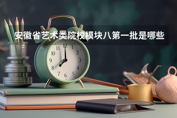 安徽省艺术类院校模块八第一批是哪些学校