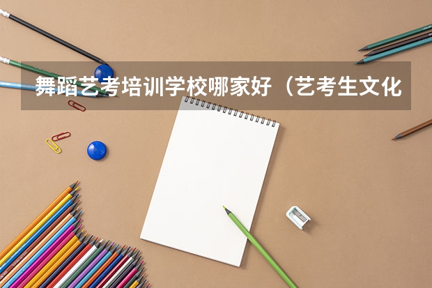 舞蹈艺考培训学校哪家好（艺考生文化课培训学校哪家好）