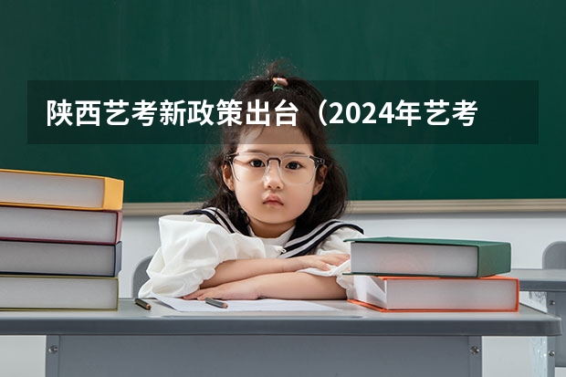 陕西艺考新政策出台（2024年艺考最新政策）