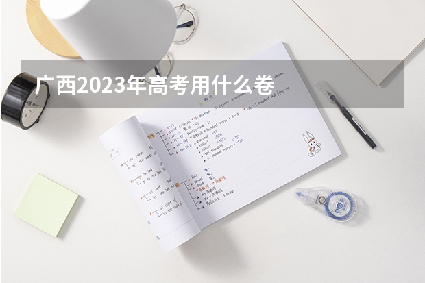 广西2023年高考用什么卷