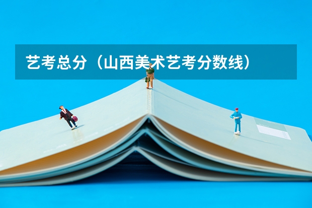 艺考总分（山西美术艺考分数线）