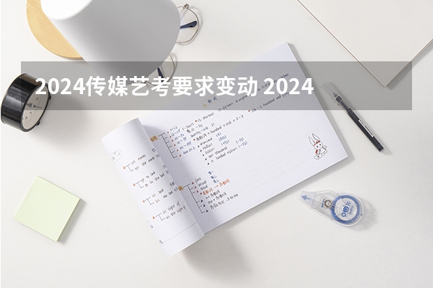 2024传媒艺考要求变动 2024年艺考生新政策