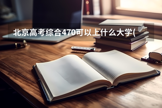 北京高考综合470可以上什么大学(2024预测)