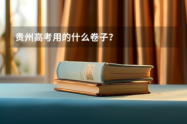 贵州高考用的什么卷子？