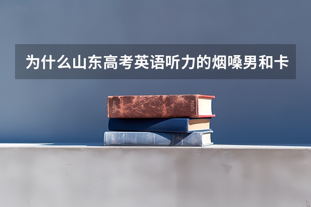 为什么山东高考英语听力的烟嗓男和卡痰女？