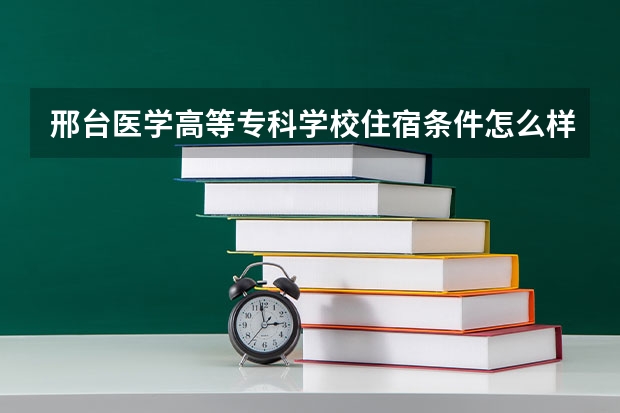 邢台医学高等专科学校住宿条件怎么样 有空调和独立卫生间吗