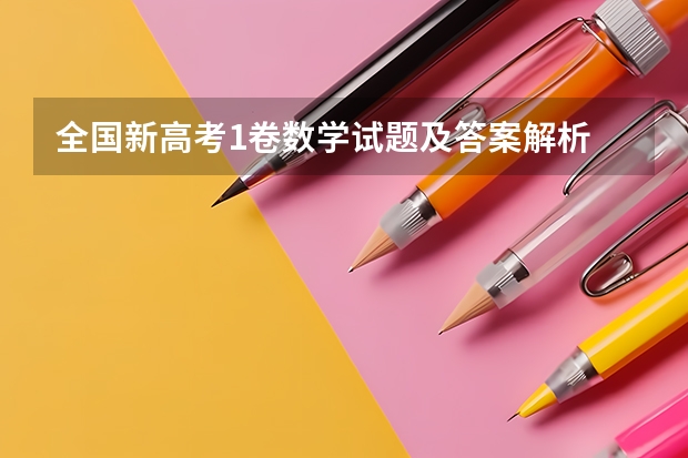 全国新高考1卷数学试题及答案解析 高考数学全国甲卷及答案解析（含真题）