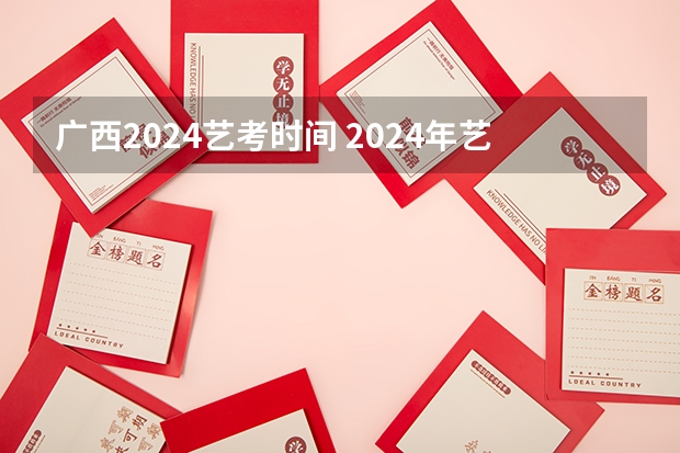 广西2024艺考时间 2024年艺术高考时间